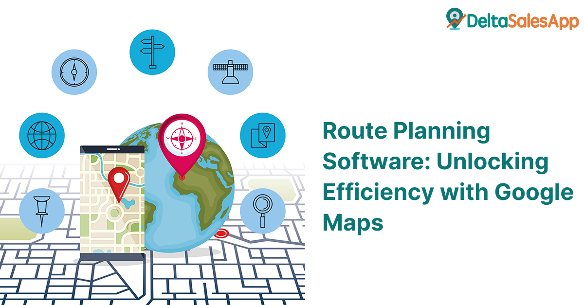 Delta Sales App, Field Sales App, Route planning software, Google Maps efficiency